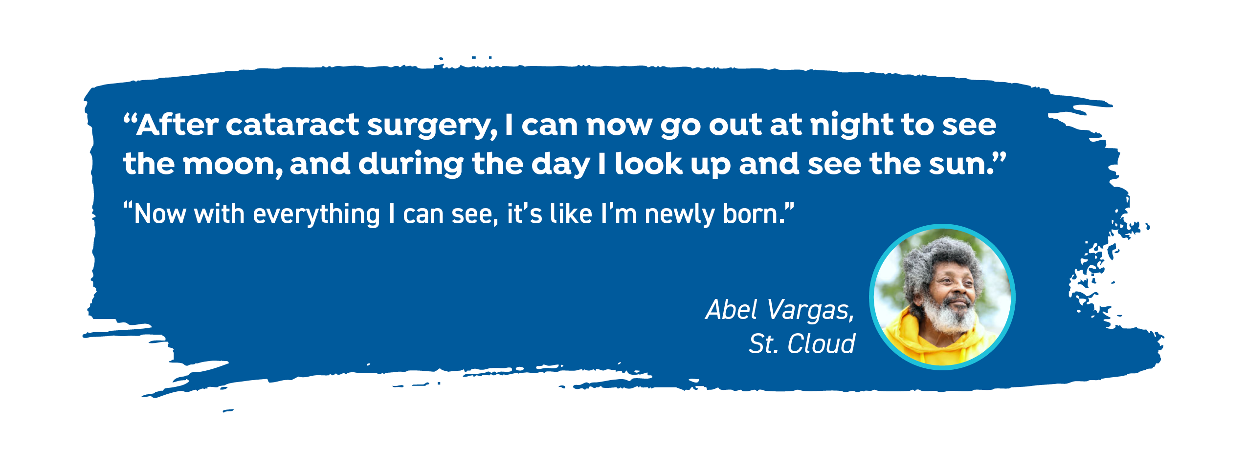 Abel Vargas of St. Cloud says, "After cataract surgery, I can now go out at night to see the moon, and during the day I look up and see the sun. Now with everything I can see, it's like I'm newly born."