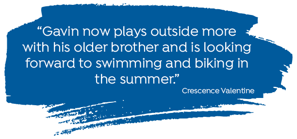 "Gaving now plays outside more with his older brother and is looking forward to swimming and biking in the summer." -Crescence Valentine